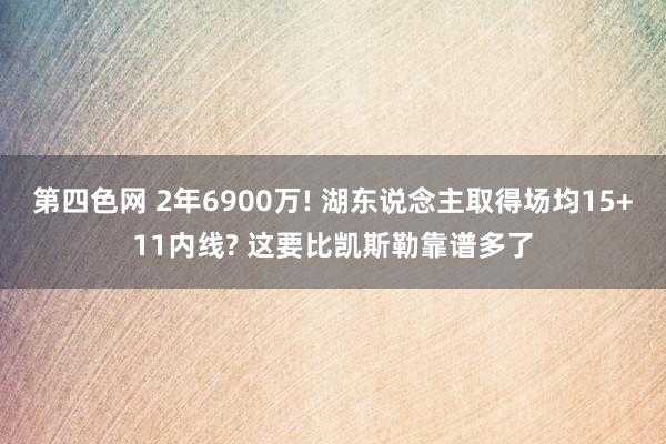 第四色网 2年6900万! 湖东说念主取得场均15+11内线? 这要比凯斯勒靠谱多了