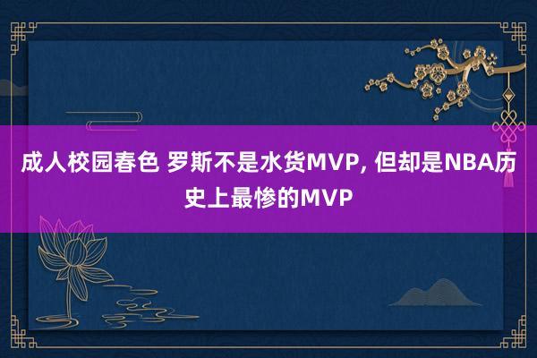 成人校园春色 罗斯不是水货MVP， 但却是NBA历史上最惨的MVP