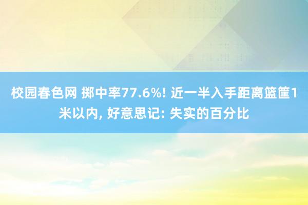 校园春色网 掷中率77.6%! 近一半入手距离篮筐1米以内， 好意思记: 失实的百分比