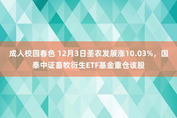 成人校园春色 12月3日圣农发展涨10.03%，国泰中证畜牧衍生ETF基金重仓该股