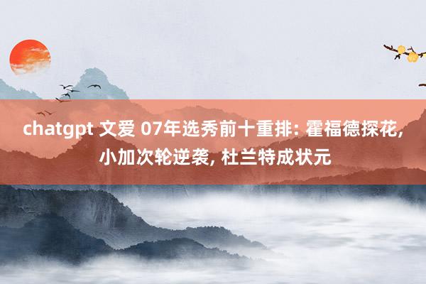 chatgpt 文爱 07年选秀前十重排: 霍福德探花， 小加次轮逆袭， 杜兰特成状元