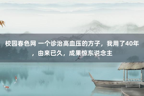 校园春色网 一个诊治高血压的方子，我用了40年，由来已久，成果惊东说念主