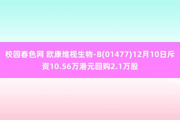 校园春色网 欧康维视生物-B(01477)12月10日斥资10.56万港元回购2.1万股