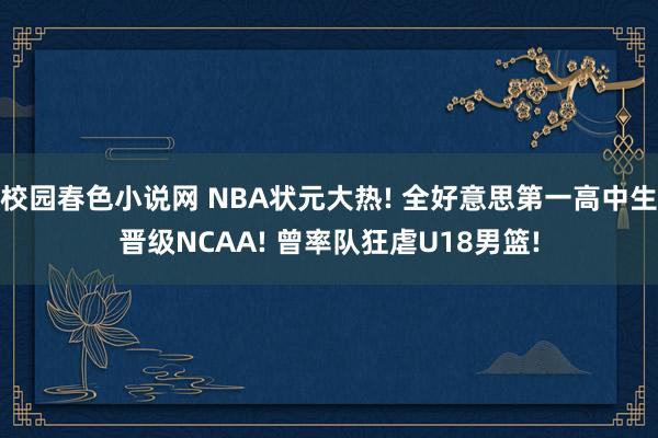 校园春色小说网 NBA状元大热! 全好意思第一高中生晋级NCAA! 曾率队狂虐U18男篮!