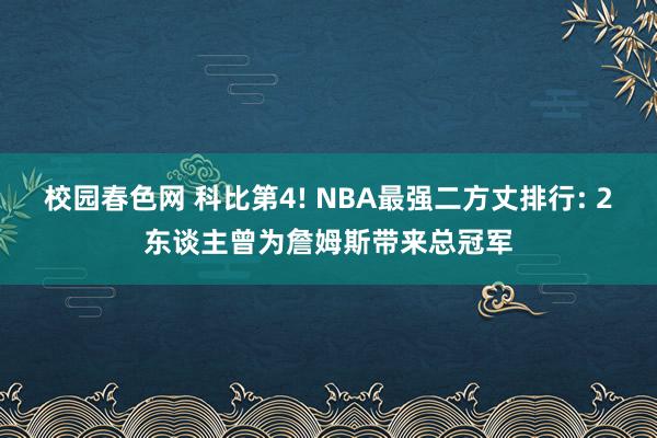 校园春色网 科比第4! NBA最强二方丈排行: 2东谈主曾为詹姆斯带来总冠军