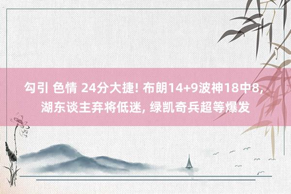 勾引 色情 24分大捷! 布朗14+9波神18中8， 湖东谈主弃将低迷， 绿凯奇兵超等爆发