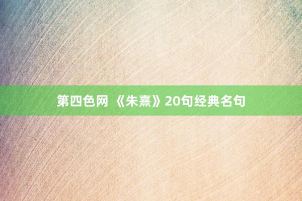 第四色网 《朱熹》20句经典名句