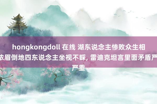 hongkongdoll 在线 湖东说念主惨败众生相: 浓眉倒地四东说念主坐视不睬， 雷迪克坦言里面矛盾严重