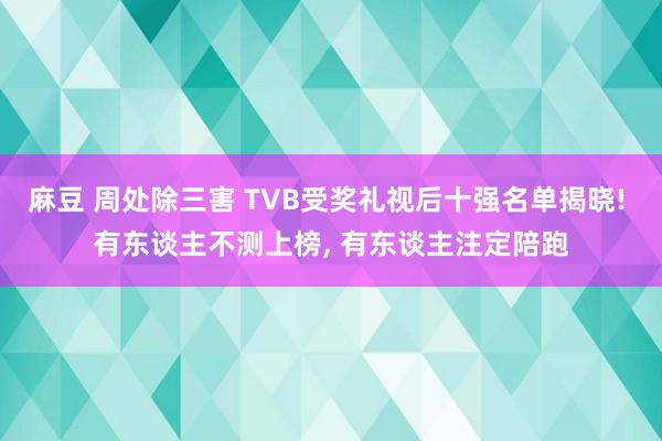 麻豆 周处除三害 TVB受奖礼视后十强名单揭晓! 有东谈主不测上榜， 有东谈主注定陪跑