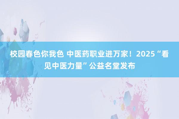 校园春色你我色 中医药职业进万家！2025“看见中医力量”公益名堂发布