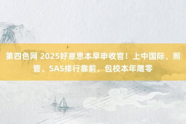 第四色网 2025好意思本早申收官！上中国际、照管、SAS排行靠前，包校本年雕零