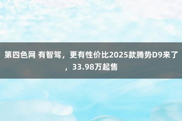 第四色网 有智驾，更有性价比2025款腾势D9来了，33.98万起售