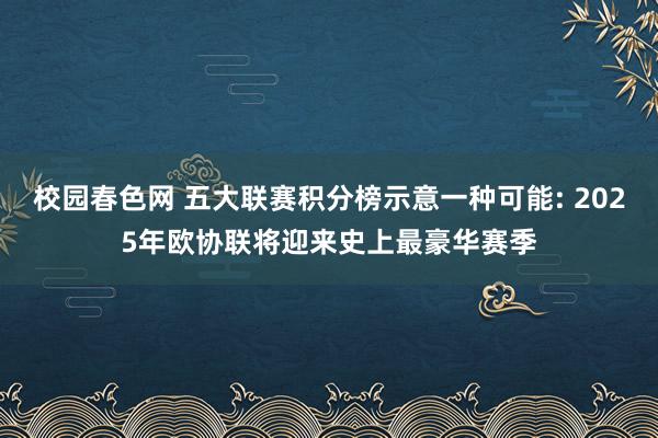 校园春色网 五大联赛积分榜示意一种可能: 2025年欧协联将迎来史上最豪华赛季