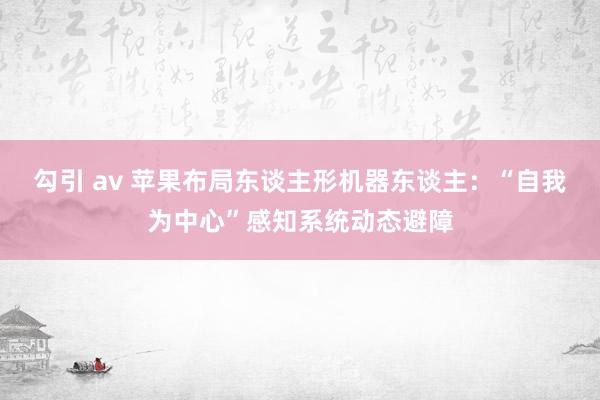 勾引 av 苹果布局东谈主形机器东谈主：“自我为中心”感知系统动态避障