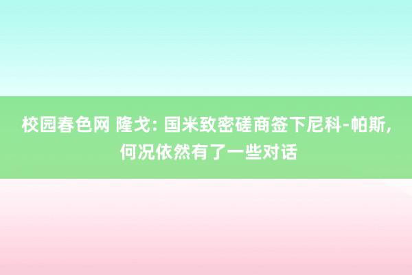 校园春色网 隆戈: 国米致密磋商签下尼科-帕斯， 何况依然有了一些对话