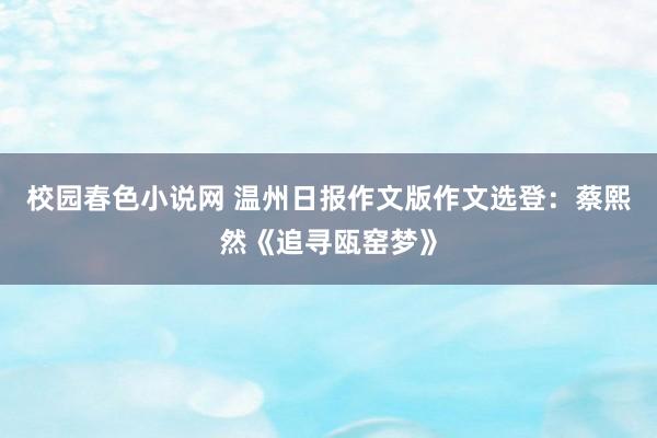 校园春色小说网 温州日报作文版作文选登：蔡熙然《追寻瓯窑梦》