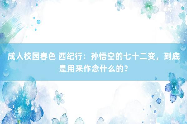 成人校园春色 西纪行：孙悟空的七十二变，到底是用来作念什么的？