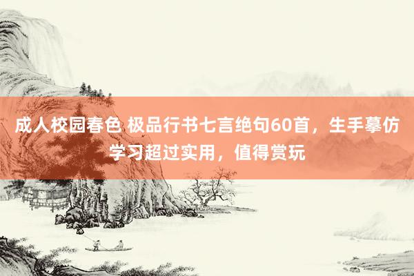 成人校园春色 极品行书七言绝句60首，生手摹仿学习超过实用，值得赏玩