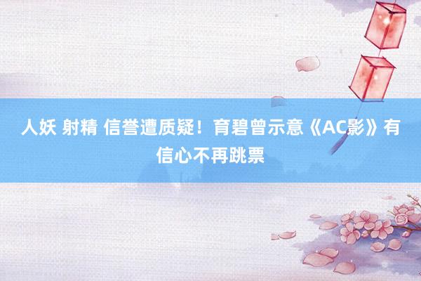 人妖 射精 信誉遭质疑！育碧曾示意《AC影》有信心不再跳票