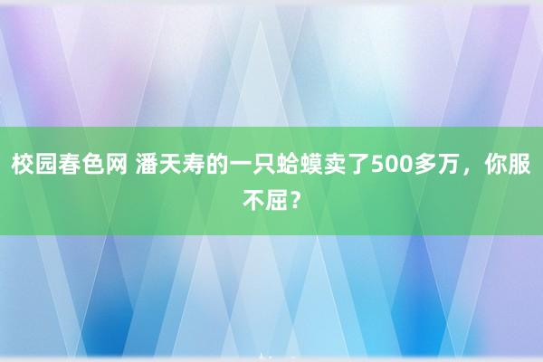 校园春色网 潘天寿的一只蛤蟆卖了500多万，你服不屈？