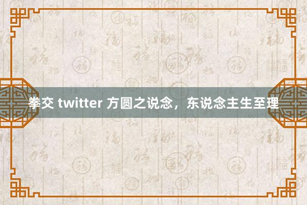 拳交 twitter 方圆之说念，东说念主生至理