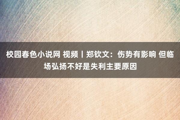 校园春色小说网 视频丨郑钦文：伤势有影响 但临场弘扬不好是失利主要原因